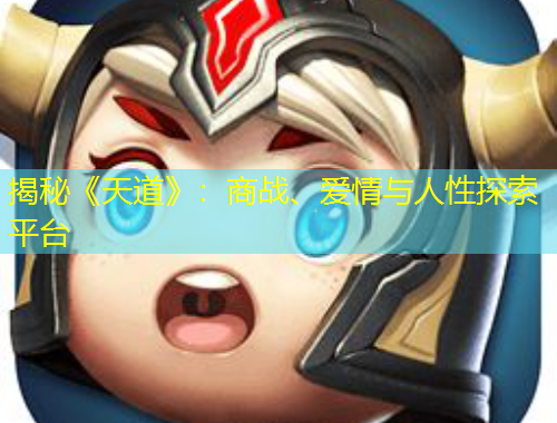 揭秘《天道》：商戰(zhàn)、愛情與人性探索平臺(tái)