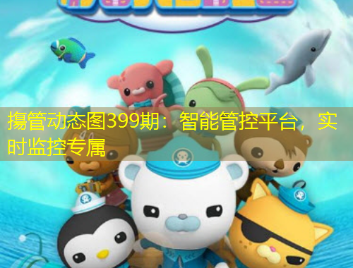 摥管動(dòng)態(tài)圖399期：智能管控平臺(tái)，實(shí)時(shí)監(jiān)控專屬
