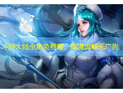 斗羅大陸全集免費(fèi)看，高清流暢無(wú)廣告