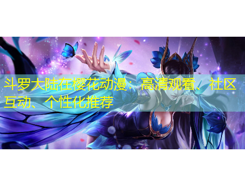 斗羅大陸在櫻花動(dòng)漫：高清觀看、社區(qū)互動(dòng)、個(gè)性化推薦