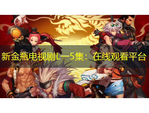 新金瓶電視劇L一5集：在線觀看平臺(tái)