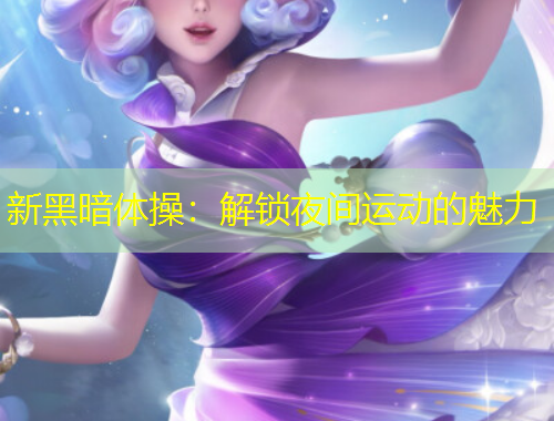 新黑暗體操：解鎖夜間運動的魅力