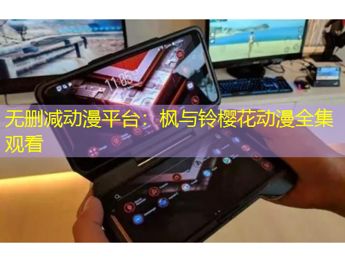 無刪減動(dòng)漫平臺(tái)：楓與鈴櫻花動(dòng)漫全集觀看