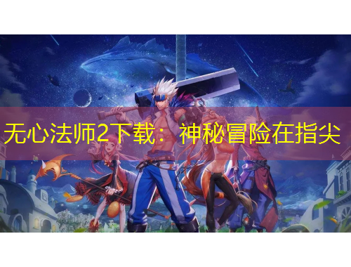 無心法師2下載：神秘冒險(xiǎn)在指尖