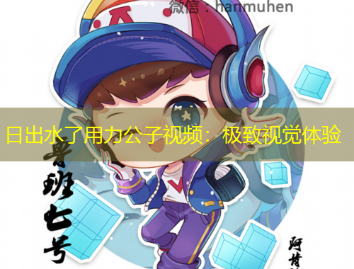 日出水了用力公子視頻：極致視覺(jué)體驗(yàn)