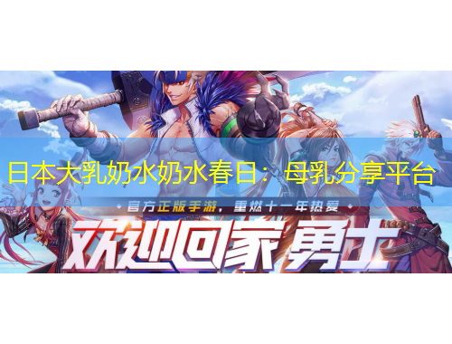 日本大乳奶水奶水春日：母乳分享平臺
