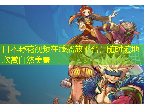 日本野花視頻在線播放平臺，隨時隨地欣賞自然美景