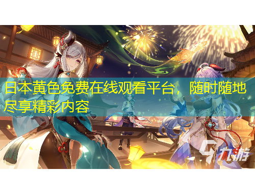 日本黃色免費在線觀看平臺，隨時隨地盡享精彩內(nèi)容