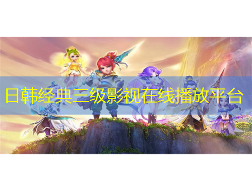 日韓經(jīng)典三級影視在線播放平臺