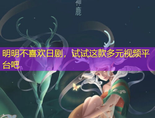 明明不喜歡日劇，試試這款多元視頻平臺(tái)吧