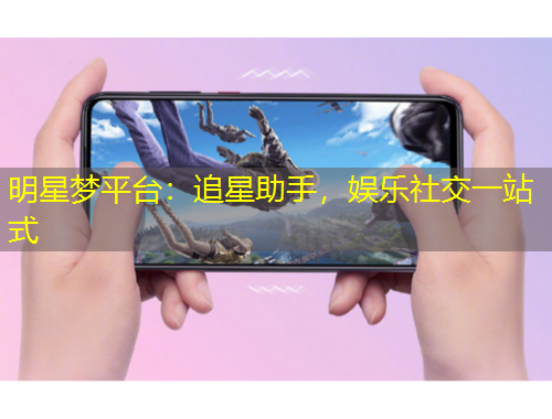 明星夢(mèng)平臺(tái)：追星助手，娛樂社交一站式