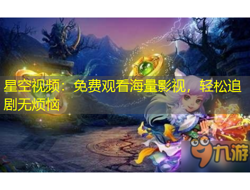 星空視頻：免費觀看海量影視，輕松追劇無煩惱