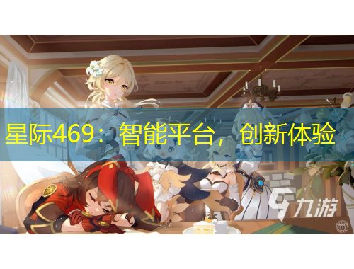 星際469：智能平臺(tái)，創(chuàng)新體驗(yàn)