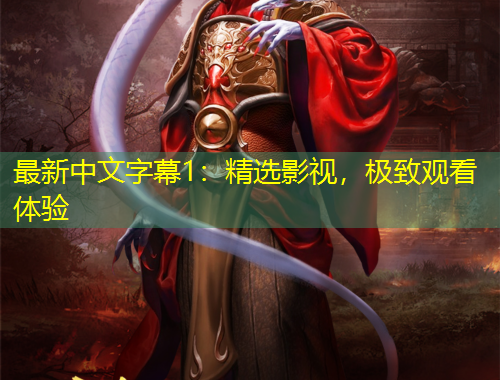 最新中文字幕1：精選影視，極致觀看體驗