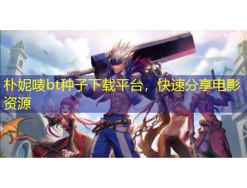 樸妮嘜bt種子下載平臺(tái)，快速分享電影資源