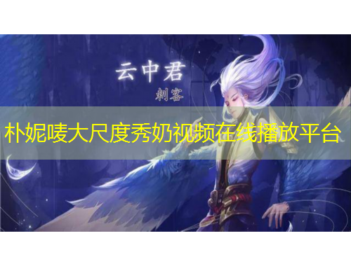 樸妮嘜大尺度秀奶視頻在線播放平臺(tái)