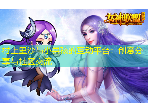 村上里沙與小男孩的互動平臺：創(chuàng)意分享與社區(qū)交流