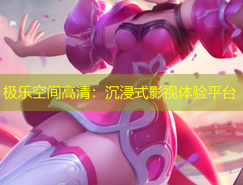 極樂空間高清：沉浸式影視體驗平臺