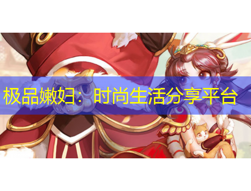 極品嫩婦：時(shí)尚生活分享平臺(tái)