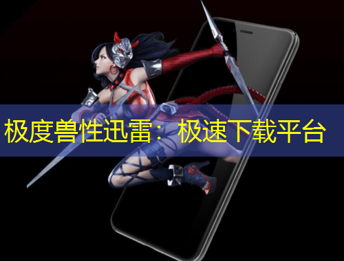 極度獸性迅雷：極速下載平臺