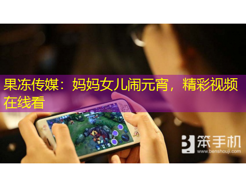 果凍傳媒：媽媽女兒鬧元宵，精彩視頻在線看