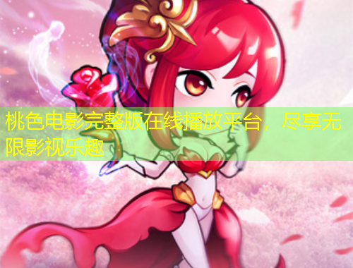 桃色電影完整版在線播放平臺，盡享無限影視樂趣