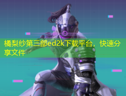 橘梨紗第三部ed2k下載平臺(tái)，快速分享文件