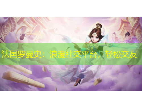 法國(guó)羅曼史：浪漫社交平臺(tái)，輕松交友