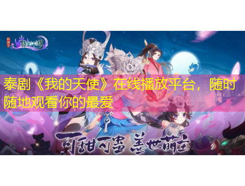 泰劇《我的天使》在線播放平臺(tái)，隨時(shí)隨地觀看你的最愛(ài)