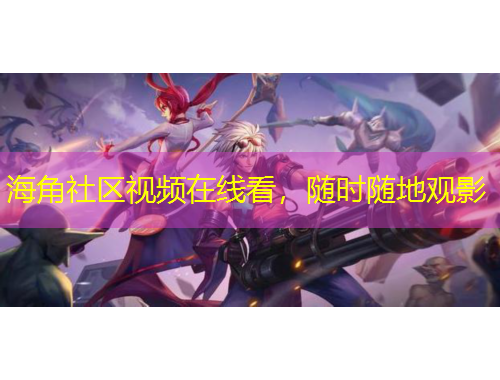 海角社區(qū)視頻在線看，隨時隨地觀影