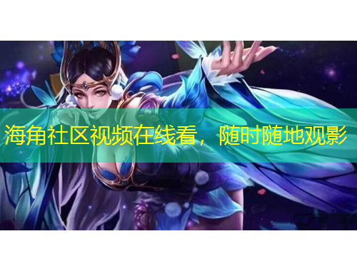 海角社區(qū)視頻在線看，隨時隨地觀影