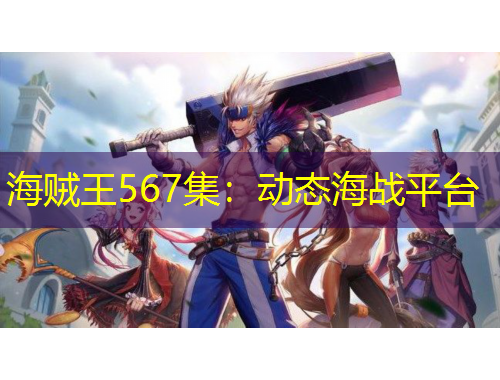海賊王567集：動(dòng)態(tài)海戰(zhàn)平臺(tái)
