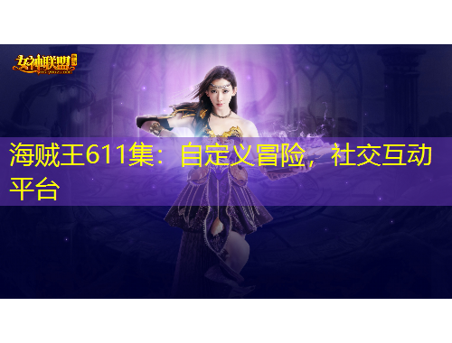 海賊王611集：自定義冒險(xiǎn)，社交互動(dòng)平臺(tái)