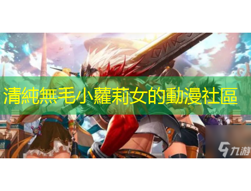 清純無毛小蘿莉女的動漫社區(qū)