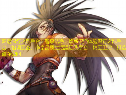 溫遠(yuǎn)溫行之洗手臺(tái)：智享潔凈，煥新衛(wèi)浴體驗(yàn)溫行之洗手臺(tái)：格調(diào)衛(wèi)浴，凈享品質(zhì)生活溫遠(yuǎn)洗手臺(tái)：精工衛(wèi)浴，打造潔凈空間