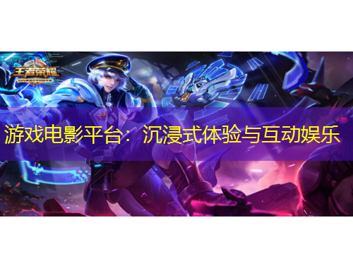 游戲電影平臺(tái)：沉浸式體驗(yàn)與互動(dòng)娛樂