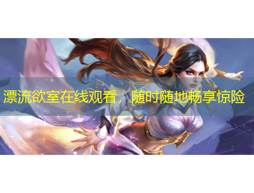 漂流欲室在線觀看，隨時隨地暢享驚險