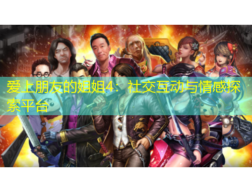 愛(ài)上朋友的姐姐4：社交互動(dòng)與情感探索平臺(tái)