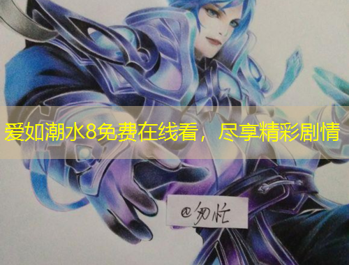 愛如潮水8免費(fèi)在線看，盡享精彩劇情