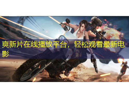 爽新片在線播放平臺，輕松觀看最新電影