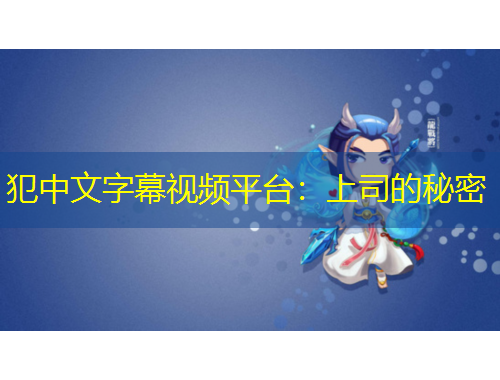 犯中文字幕視頻平臺：上司的秘密