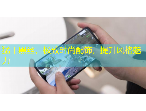 猛干黑絲，極致時尚配飾，提升風(fēng)格魅力