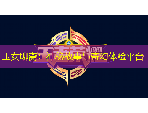 玉女聊齋：神秘故事與奇幻體驗(yàn)平臺(tái)