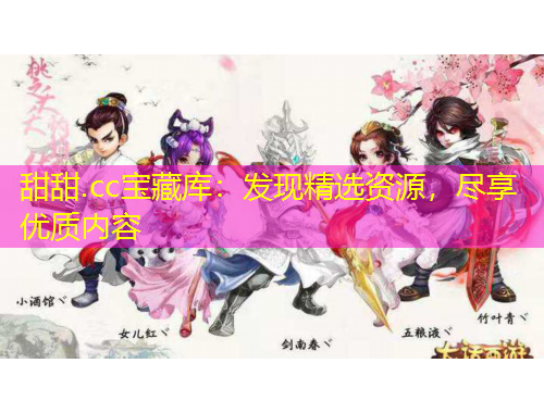 甜甜.cc寶藏庫(kù)：發(fā)現(xiàn)精選資源，盡享優(yōu)質(zhì)內(nèi)容