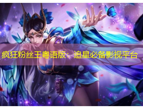 瘋狂粉絲王粵語版：追星必備影視平臺