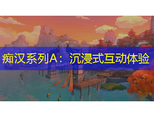 癡漢系列A：沉浸式互動體驗