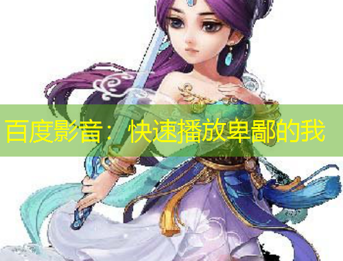 百度影音：快速播放卑鄙的我