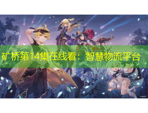 礦橋第14集在線看：智慧物流平臺