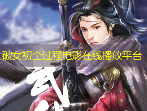破女初全過(guò)程電影在線播放平臺(tái)