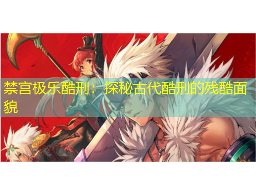 禁宮極樂酷刑：探秘古代酷刑的殘酷面貌